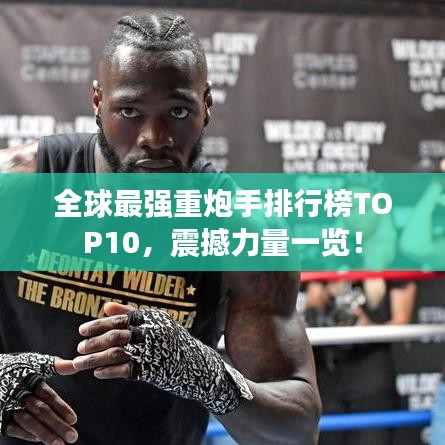 全球最强重炮手排行榜TOP10,震撼力量一览!