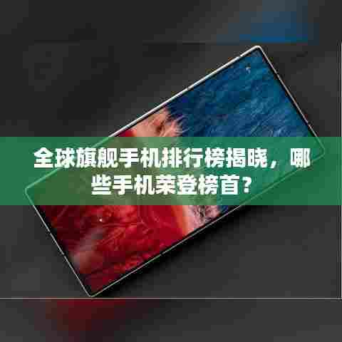 全球旗舰手机排行榜揭晓,哪些手机荣登榜首?
