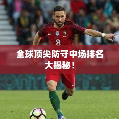 全球顶尖防守中场排名大揭秘!