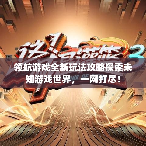 领航游戏全新玩法攻略探索未知游戏世界,一网打尽!