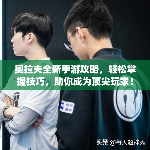 奥拉夫全新手游攻略，轻松掌握技巧，助你成为顶尖玩家！