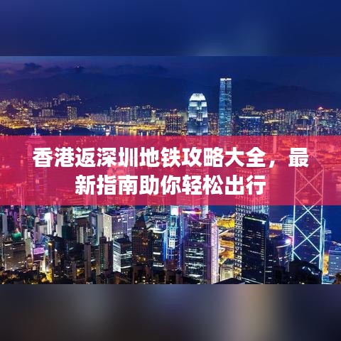 香港返深圳地铁攻略大全,最新指南助你轻松出行