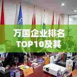 万国企业排名TOP10及其影响力深度解析