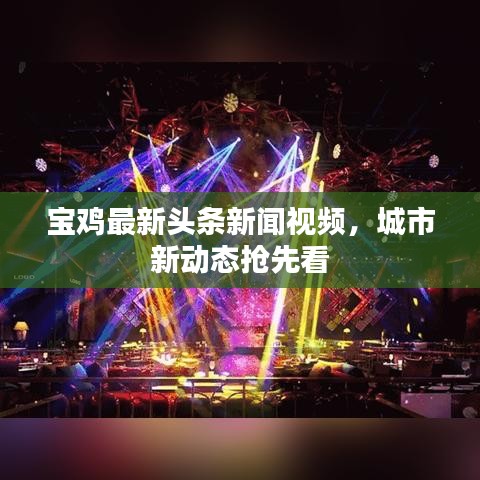 宝鸡最新头条新闻视频，城市新动态抢先看