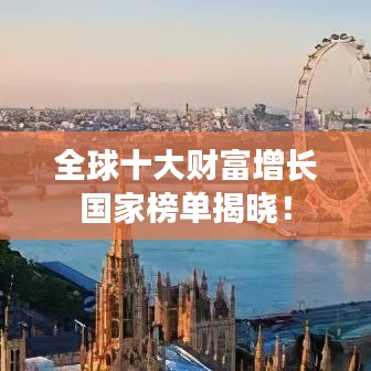 全球十大财富增长国家榜单揭晓！