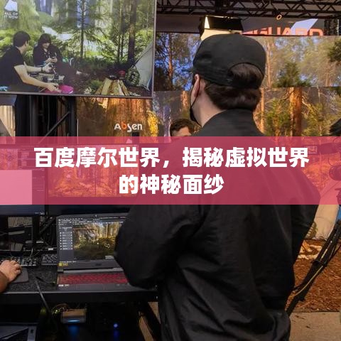 百度摩尔世界,揭秘虚拟世界的神秘面纱