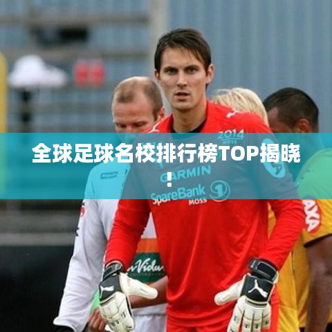 全球足球名校排行榜TOP揭晓!