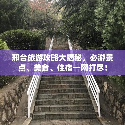 邢台旅游攻略大揭秘,必游景点、美食、住宿一网打尽!