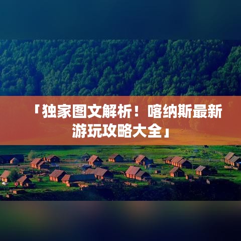 「独家图文解析!喀纳斯最新游玩攻略大全」