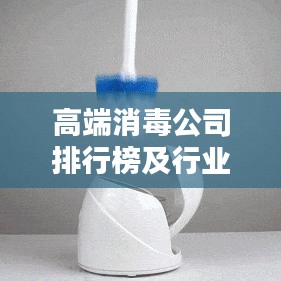 高端消毒公司排行榜及行业影响力解析