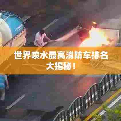 世界喷水最高消防车排名大揭秘!