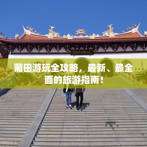 葡田游玩全攻略,最新、最全面的旅游指南!