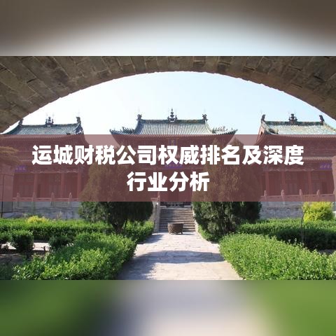 运城财税公司权威排名及深度行业分析