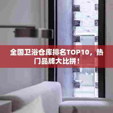 全国卫浴仓库排名TOP10,热门品牌大比拼!