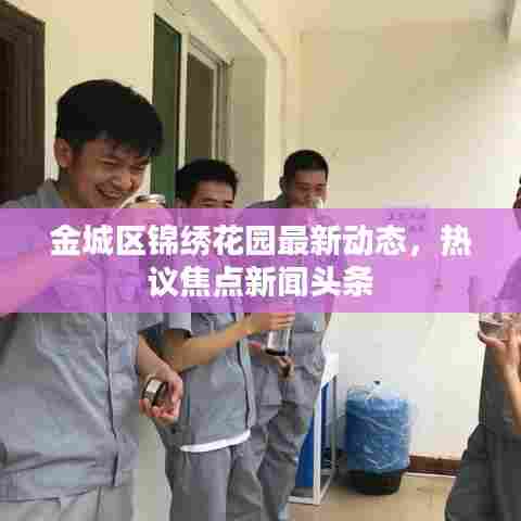 金城区锦绣花园最新动态,热议焦点新闻头条