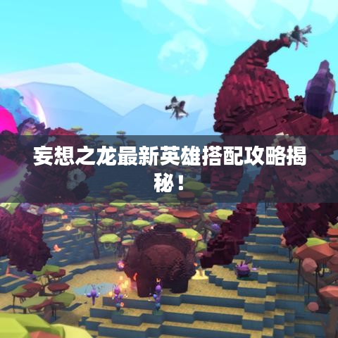 妄想之龙最新英雄搭配攻略揭秘!