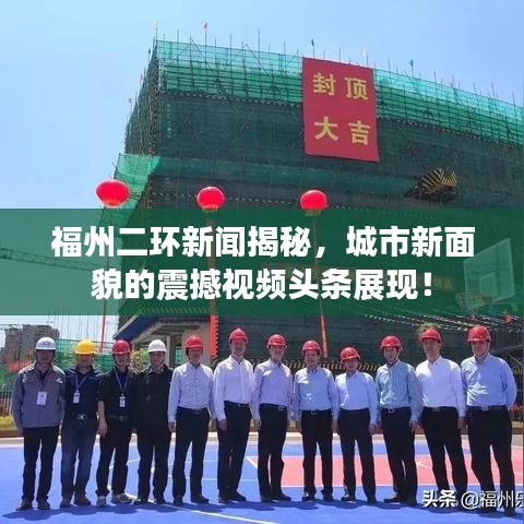 福州二环新闻揭秘,城市新面貌的震撼视频头条展现!