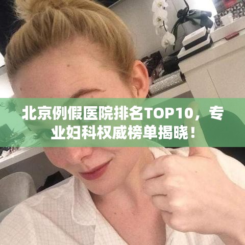 北京例假医院排名TOP10，专业妇科权威榜单揭晓！