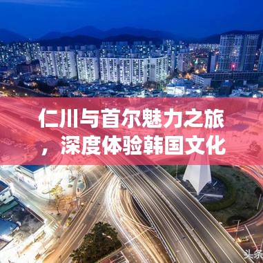 仁川与首尔魅力之旅,深度体验韩国文化与风情