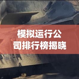 模拟运行公司排行榜揭晓,洞悉行业趋势与竞争格局