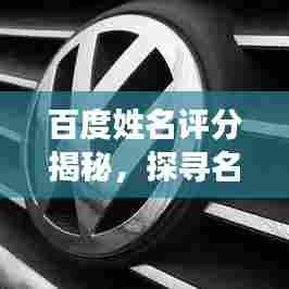百度姓名评分揭秘,探寻名字背后的吉凶奥秘