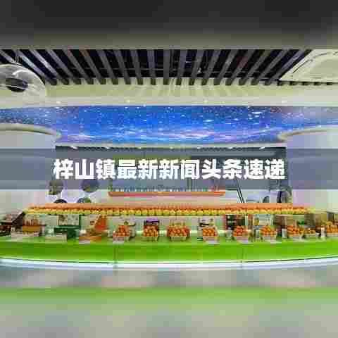 梓山镇最新新闻头条速递