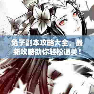 兔子副本攻略大全,最新攻略助你轻松通关!