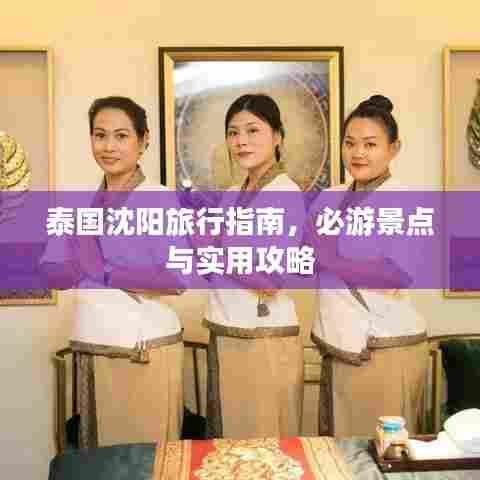 泰国沈阳旅行指南,必游景点与实用攻略