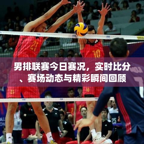 男排联赛今日赛况,实时比分、赛场动态与精彩瞬间回顾