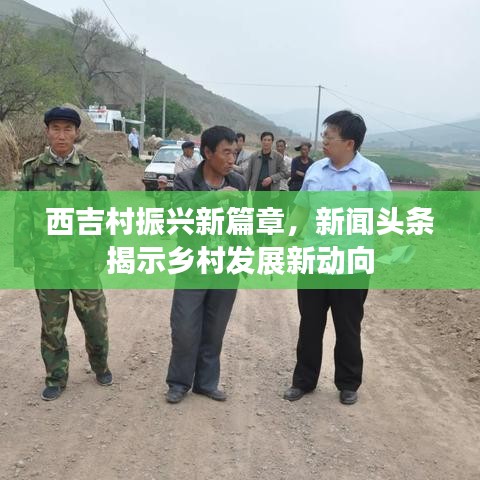 西吉村振兴新篇章，新闻头条揭示乡村发展新动向