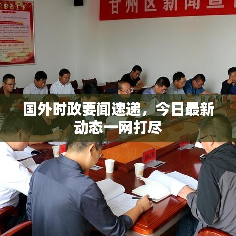 国外时政要闻速递,今日最新动态一网打尽