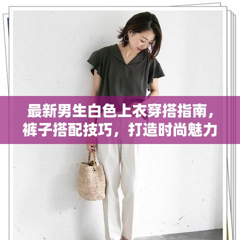 最新男生白色上衣穿搭指南,裤子搭配技巧,打造时尚魅力造型!