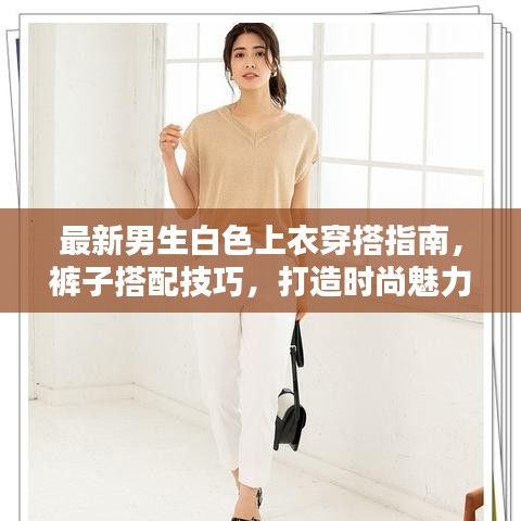最新男生白色上衣穿搭指南,裤子搭配技巧,打造时尚魅力造型!