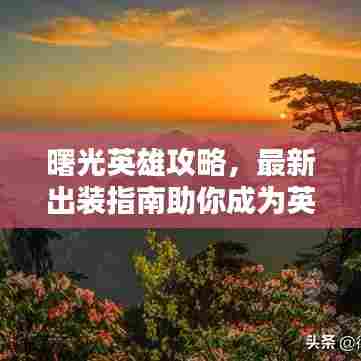 曙光英雄攻略,最新出装指南助你成为英雄之巅