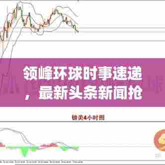 领峰环球时事速递,最新头条新闻抢先看!