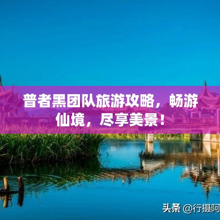 普者黑团队旅游攻略,畅游仙境,尽享美景!