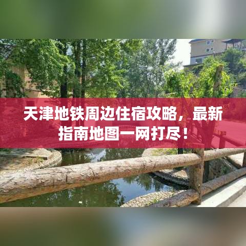 天津地铁周边住宿攻略,最新指南地图一网打尽!