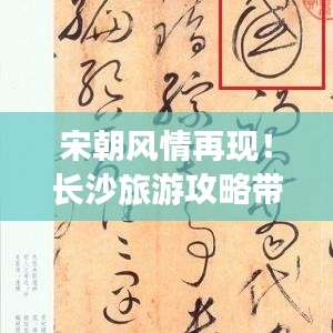 宋朝风情再现!长沙旅游攻略带你穿越千年历史时光