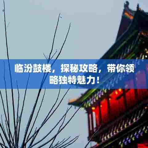 临汾鼓楼,探秘攻略,带你领略独特魅力!