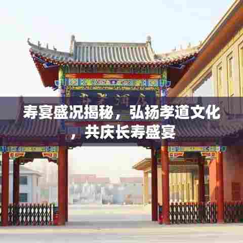 寿宴盛况揭秘，弘扬孝道文化，共庆长寿盛宴