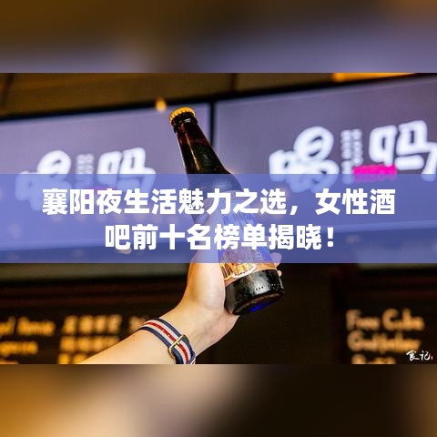 襄阳夜生活魅力之选，女性酒吧前十名榜单揭晓！