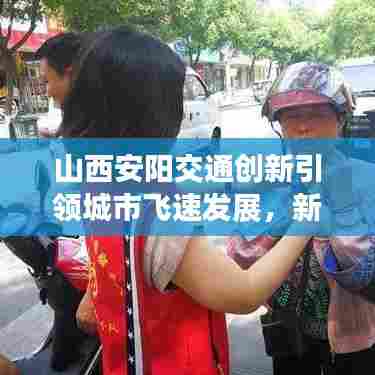 山西安阳交通创新引领城市飞速发展,新闻头条揭秘发展奥秘
