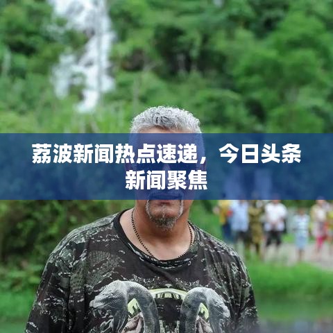 荔波新闻热点速递,今日头条新闻聚焦