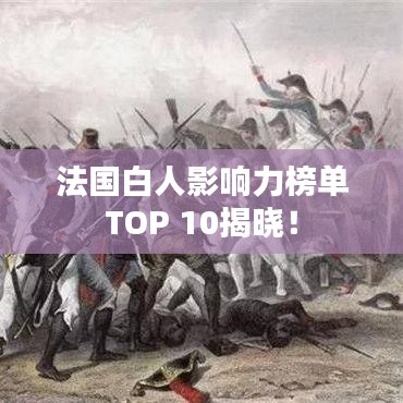 法国白人影响力榜单TOP 10揭晓！