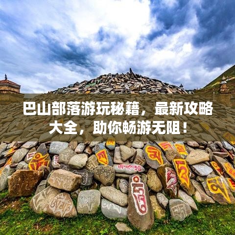 巴山部落游玩秘籍，最新攻略大全，助你畅游无阻！