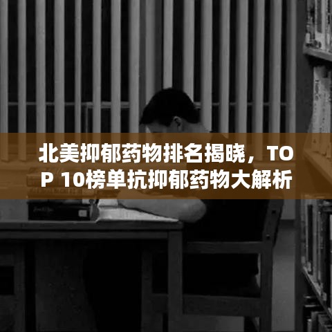 北美抑郁药物排名揭晓,TOP 10榜单抗抑郁药物大解析