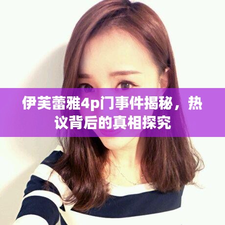 伊芙蕾雅4p门事件揭秘，热议背后的真相探究
