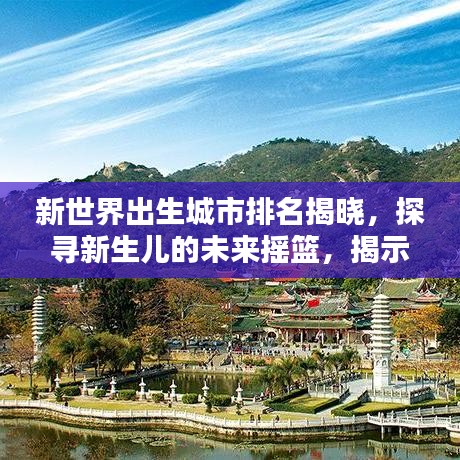 新世界出生城市排名揭晓,探寻新生儿的未来摇篮,揭示未来城市潜力