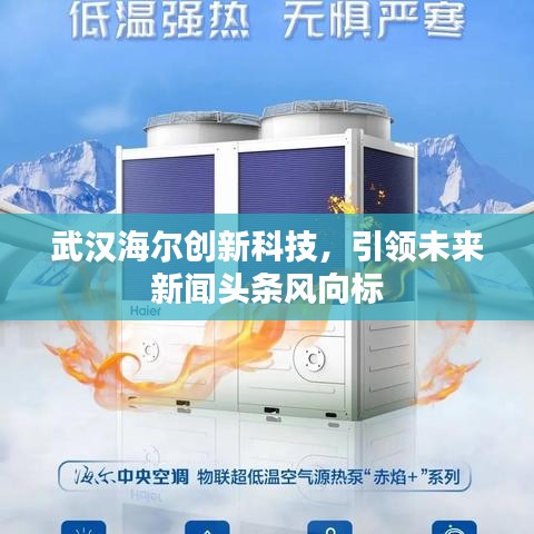 武汉海尔创新科技，引领未来新闻头条风向标