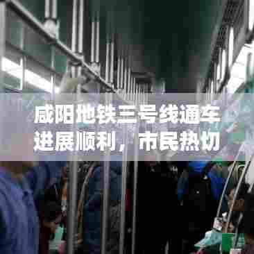 咸阳地铁三号线通车进展顺利,市民热切期待,最新消息揭秘!